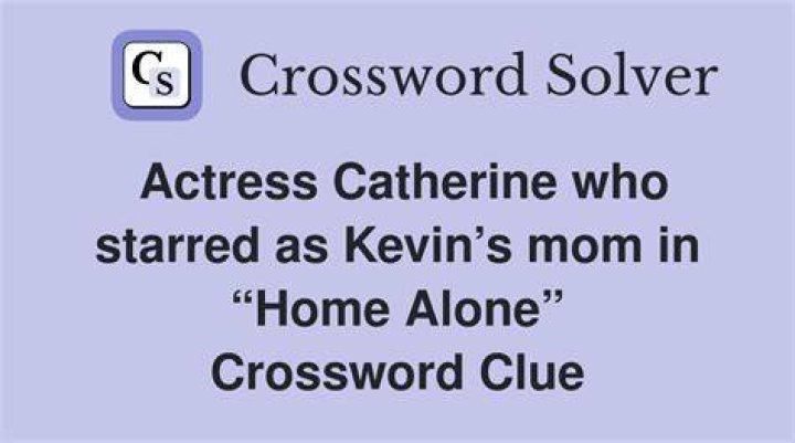 Actress Catherine who starred as Kevin’s mom in “Home Alone” Crossword Clue