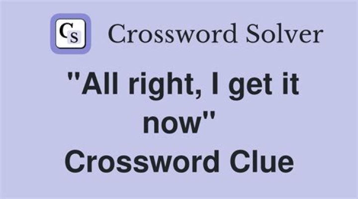 “___ get it now!” Crossword Clue