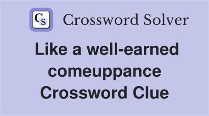 Like a deserved comeuppance Crossword Clue