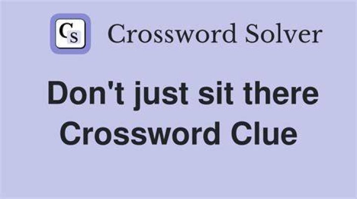 Not just sit there Crossword Clue