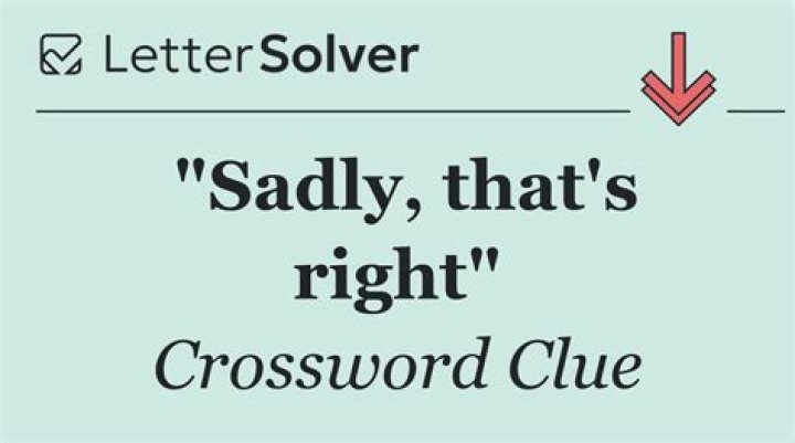 *”Sadly, you’re right” Crossword Clue