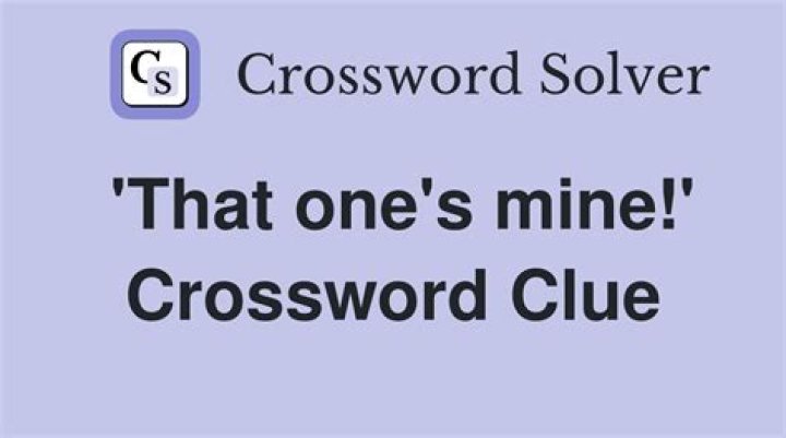 “That’s mine!” Crossword Clue