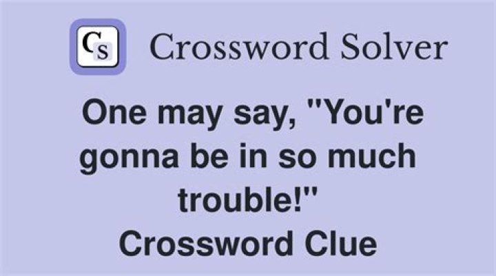 “You’re in such trouble!” Crossword Clue